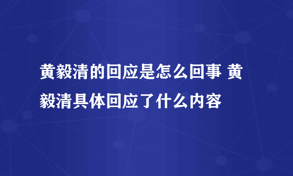 黄毅清的回应是怎么回事 黄毅清具体回应了什么内容