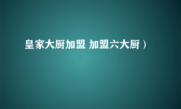 皇家大厨加盟 加盟六大厨）