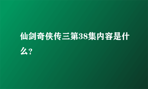 仙剑奇侠传三第38集内容是什么？