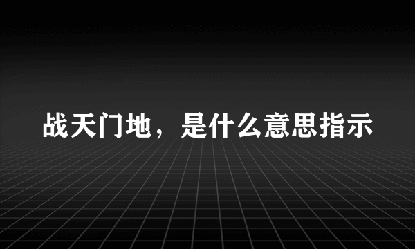 战天门地，是什么意思指示