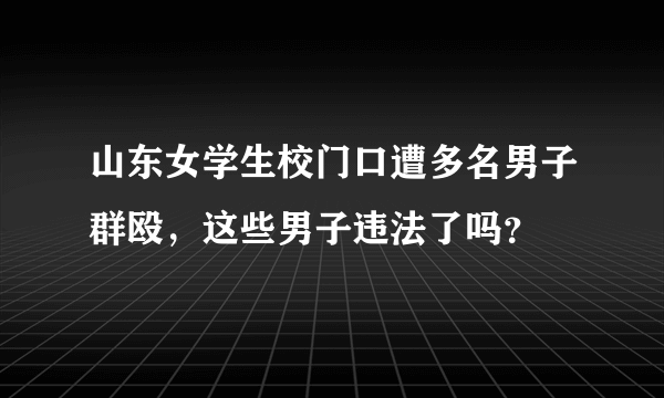 山东女学生校门口遭多名男子群殴，这些男子违法了吗？