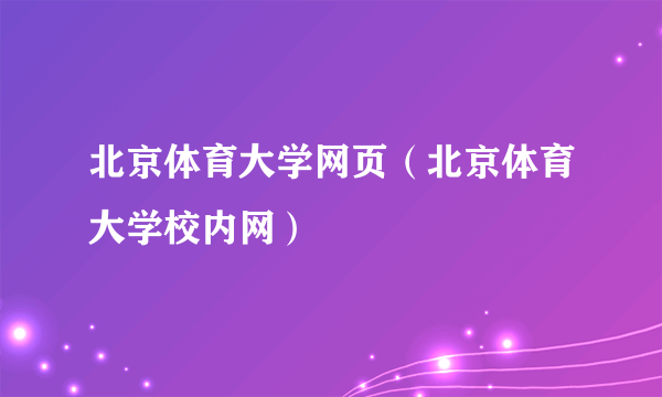 北京体育大学网页（北京体育大学校内网）