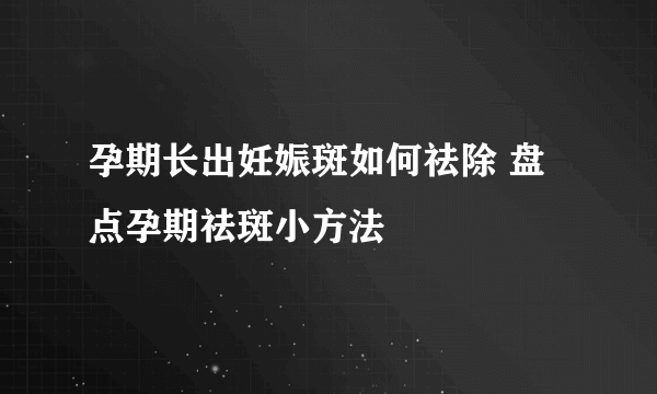 孕期长出妊娠斑如何祛除 盘点孕期祛斑小方法