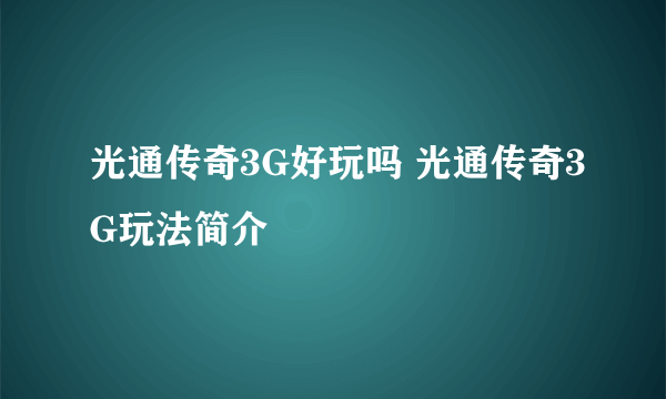 光通传奇3G好玩吗 光通传奇3G玩法简介