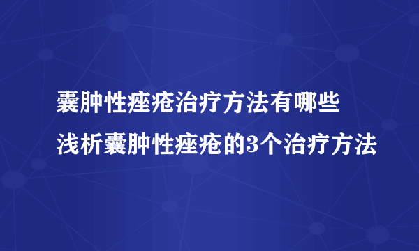 囊肿性痤疮治疗方法有哪些 浅析囊肿性痤疮的3个治疗方法