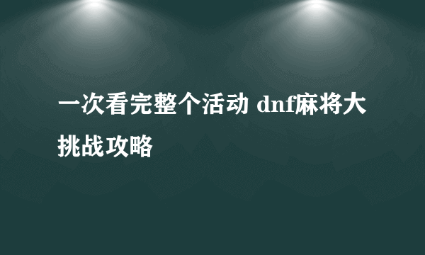 一次看完整个活动 dnf麻将大挑战攻略