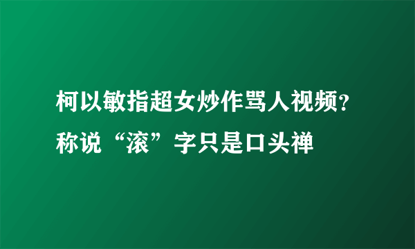 柯以敏指超女炒作骂人视频？称说“滚”字只是口头禅