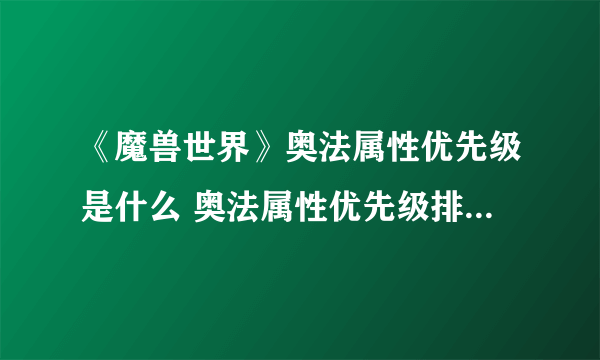 《魔兽世界》奥法属性优先级是什么 奥法属性优先级排序方法分享