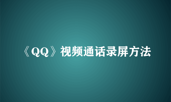 《QQ》视频通话录屏方法