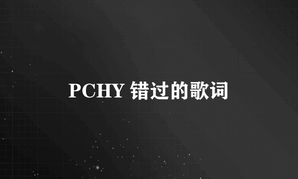 PCHY 错过的歌词