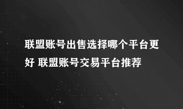 联盟账号出售选择哪个平台更好 联盟账号交易平台推荐