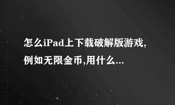 怎么iPad上下载破解版游戏,例如无限金币,用什么软件下载