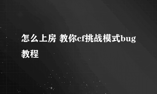 怎么上房 教你cf挑战模式bug教程