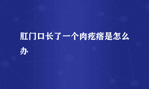 肛门口长了一个肉疙瘩是怎么办