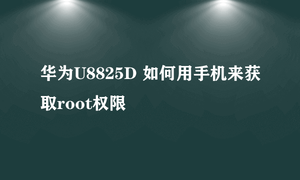 华为U8825D 如何用手机来获取root权限