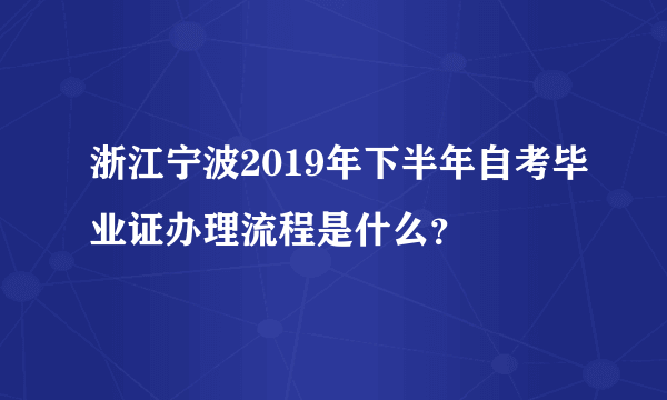 浙江宁波2019年下半年自考毕业证办理流程是什么？