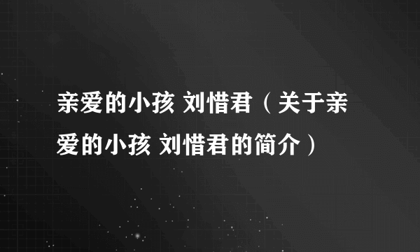 亲爱的小孩 刘惜君（关于亲爱的小孩 刘惜君的简介）