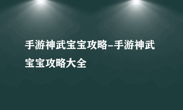 手游神武宝宝攻略-手游神武宝宝攻略大全