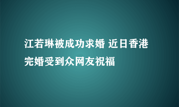 江若琳被成功求婚 近日香港完婚受到众网友祝福