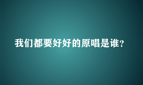 我们都要好好的原唱是谁？