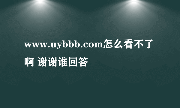 www.uybbb.com怎么看不了啊 谢谢谁回答