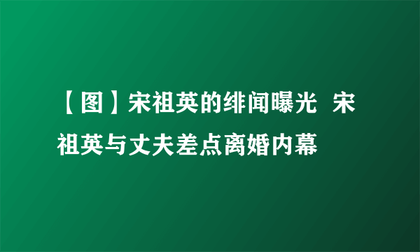 【图】宋祖英的绯闻曝光  宋祖英与丈夫差点离婚内幕