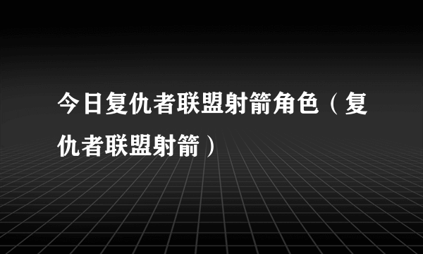 今日复仇者联盟射箭角色（复仇者联盟射箭）