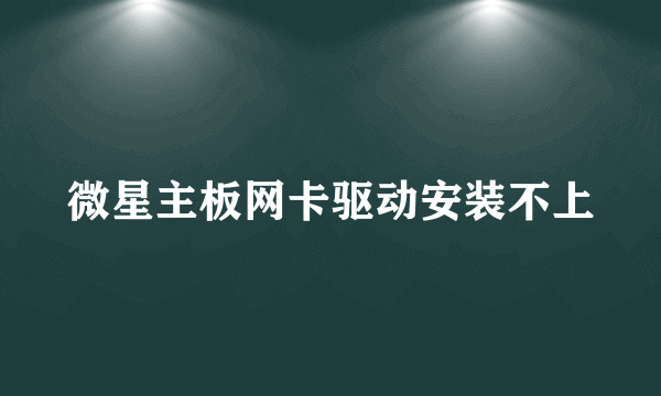 微星主板网卡驱动安装不上