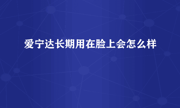 爱宁达长期用在脸上会怎么样