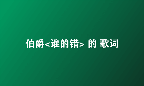 伯爵<谁的错> 的 歌词