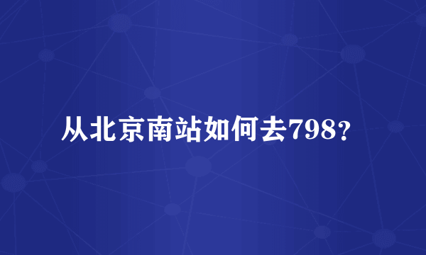 从北京南站如何去798？