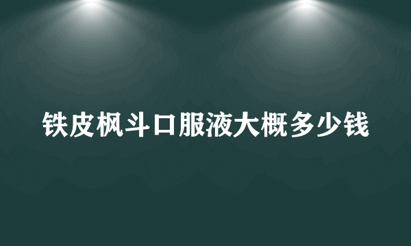 铁皮枫斗口服液大概多少钱