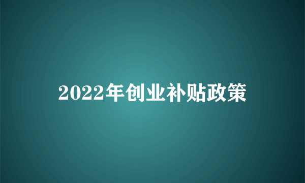 2022年创业补贴政策