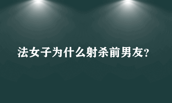 法女子为什么射杀前男友？