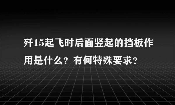 歼15起飞时后面竖起的挡板作用是什么？有何特殊要求？