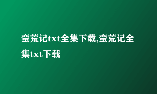 蛮荒记txt全集下载,蛮荒记全集txt下载