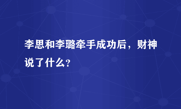 李思和李璐牵手成功后，财神说了什么？