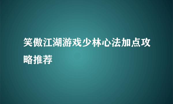 笑傲江湖游戏少林心法加点攻略推荐