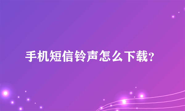 手机短信铃声怎么下载？