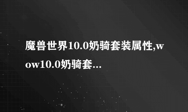 魔兽世界10.0奶骑套装属性,wow10.0奶骑套装属性效果