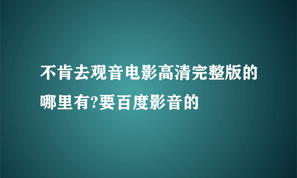 不肯去观音电影高清完整版的哪里有?要百度影音的