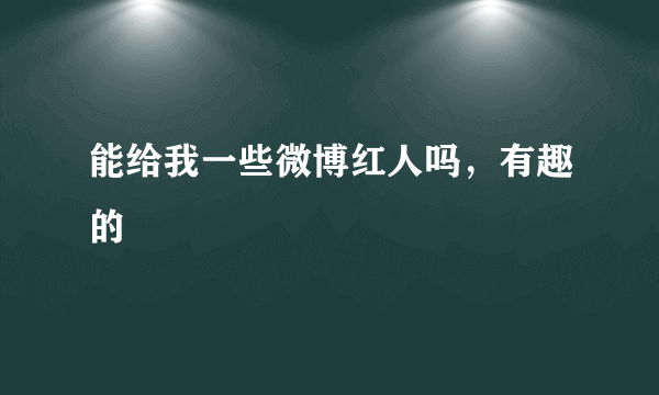 能给我一些微博红人吗，有趣的