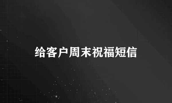 给客户周末祝福短信