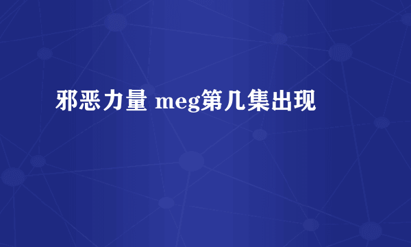 邪恶力量 meg第几集出现