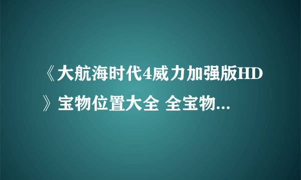 《大航海时代4威力加强版HD》宝物位置大全 全宝物收集攻略汇总