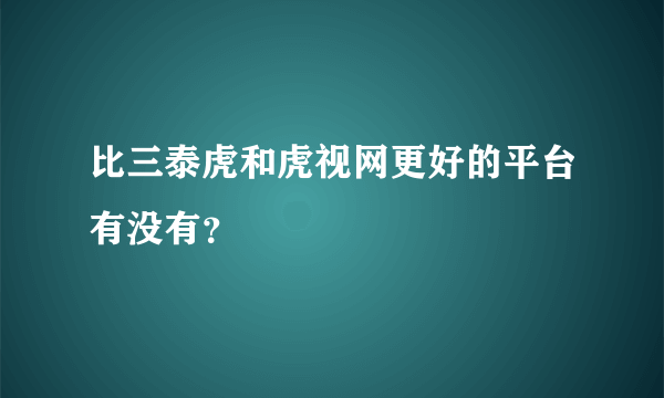 比三泰虎和虎视网更好的平台有没有？