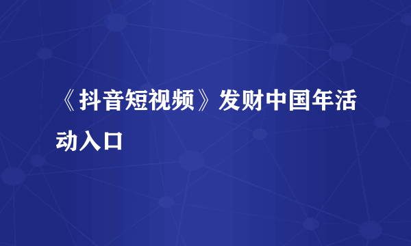 《抖音短视频》发财中国年活动入口