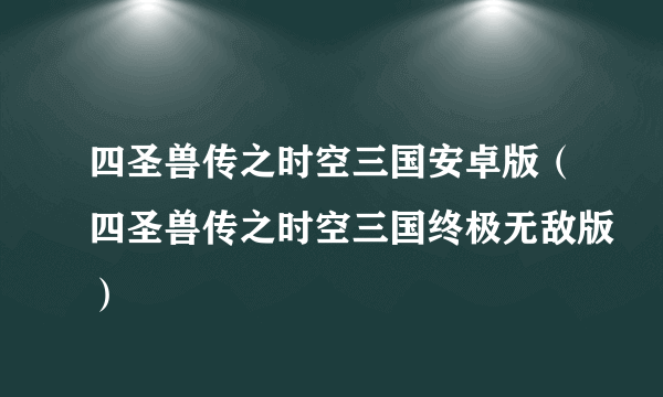 四圣兽传之时空三国安卓版（四圣兽传之时空三国终极无敌版）