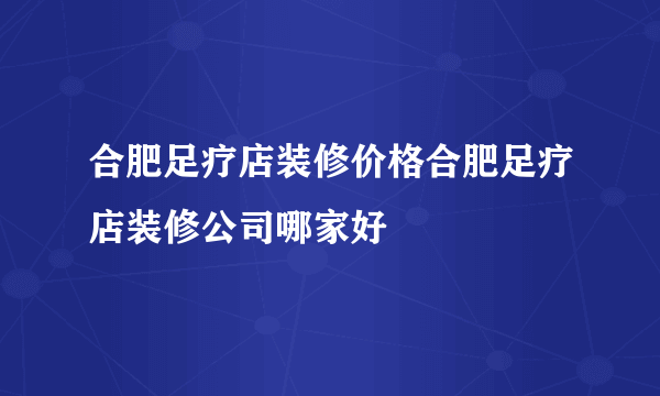 合肥足疗店装修价格合肥足疗店装修公司哪家好