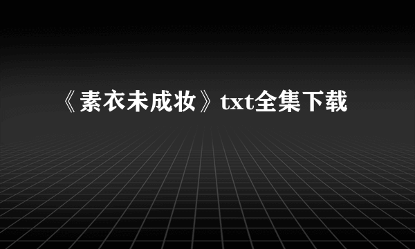 《素衣未成妆》txt全集下载